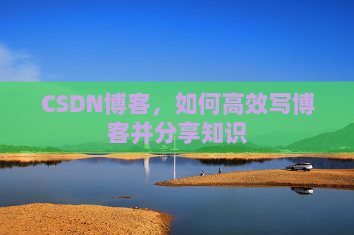 CSDN博客，如何高效写博客并分享知识